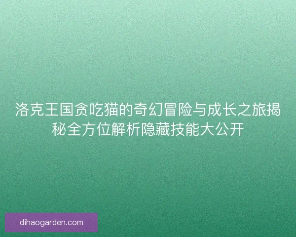 洛克王国贪吃猫的奇幻冒险与成长之旅揭秘全方位解析隐藏技能大公开